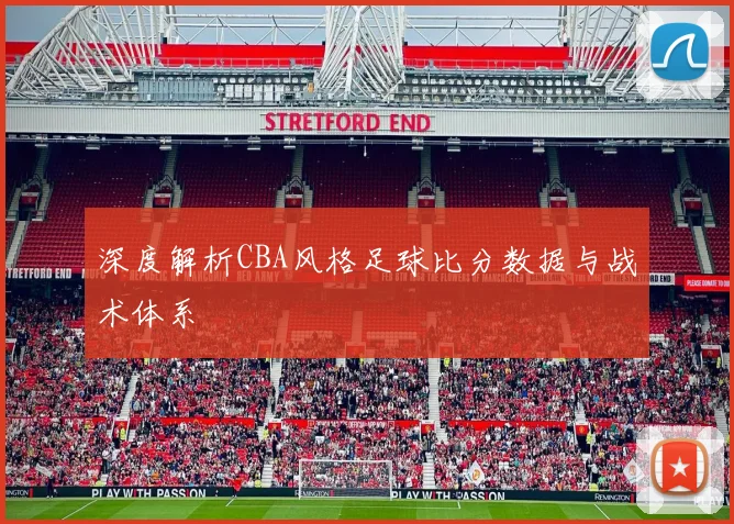 深度解析CBA风格足球比分数据与战术体系