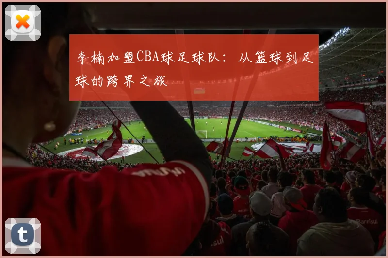 李楠加盟CBA球足球队:从篮球到足球的跨界之旅