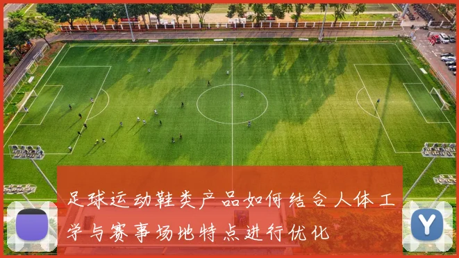 足球运动鞋类产品如何结合人体工学与赛事场地特点进行优化