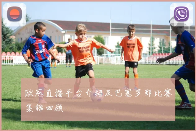 欧冠直播平台介绍及巴塞罗那比赛集锦回顾