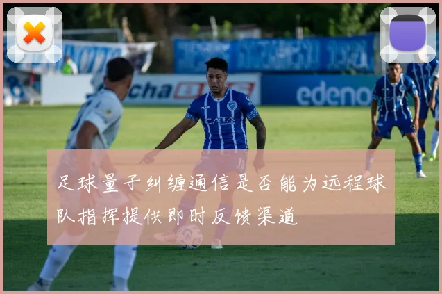 足球量子纠缠通信是否能为远程球队指挥提供即时反馈渠道