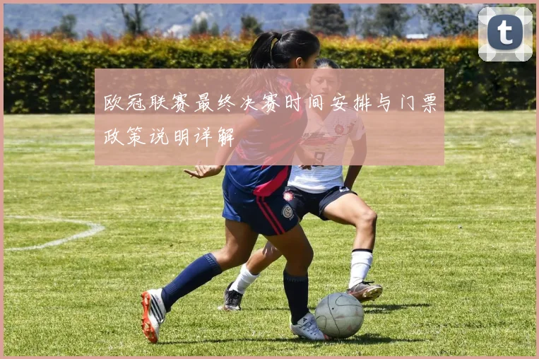 欧冠联赛最终决赛时间安排与门票政策说明详解