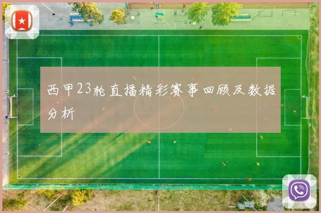 西甲23轮直播精彩赛事回顾及数据分析