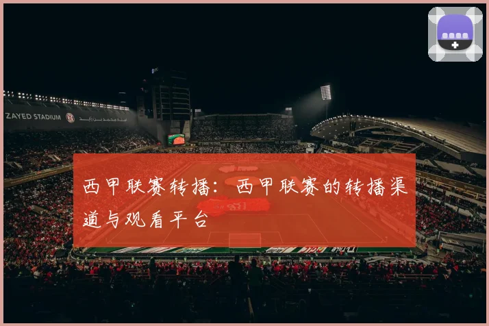 西甲联赛转播：西甲联赛的转播渠道与观看平台