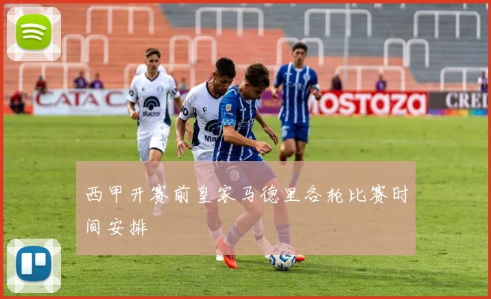 西甲开赛前皇家马德里各轮比赛时间安排