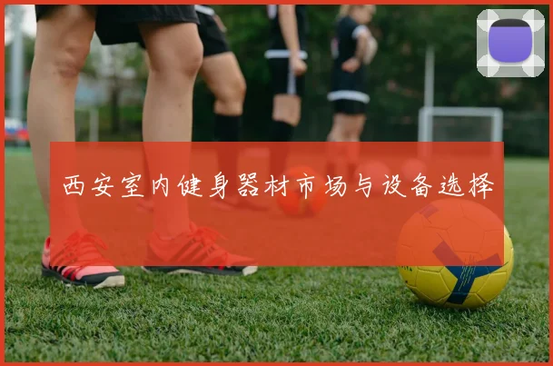 西安室内健身器材市场与设备选择