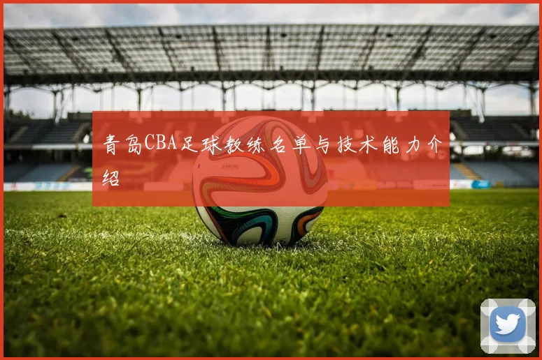 青岛CBA足球教练名单与技术能力介绍